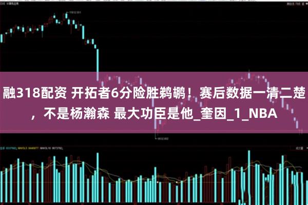 融318配资 开拓者6分险胜鹈鹕！赛后数据一清二楚，不是杨瀚森 最大功臣是他_奎因_1_NBA